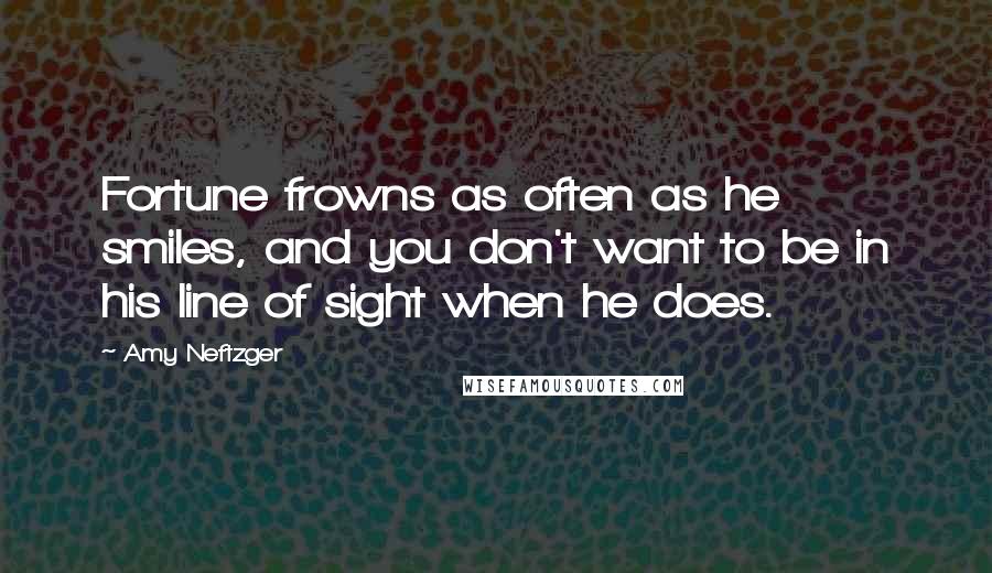 Amy Neftzger Quotes: Fortune frowns as often as he smiles, and you don't want to be in his line of sight when he does.