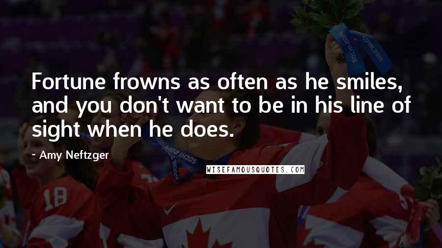 Amy Neftzger Quotes: Fortune frowns as often as he smiles, and you don't want to be in his line of sight when he does.