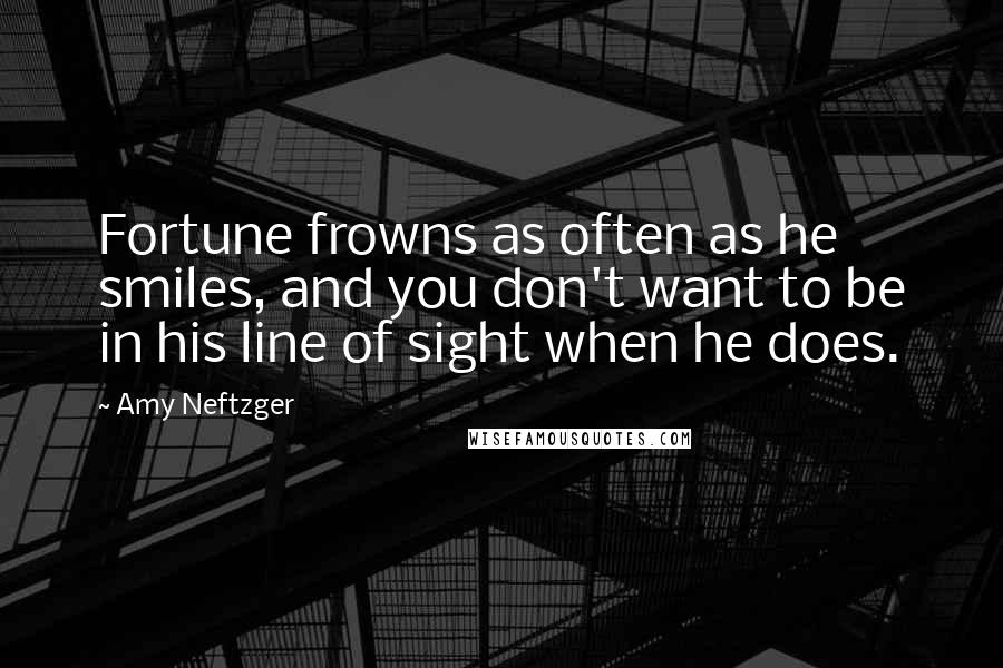 Amy Neftzger Quotes: Fortune frowns as often as he smiles, and you don't want to be in his line of sight when he does.