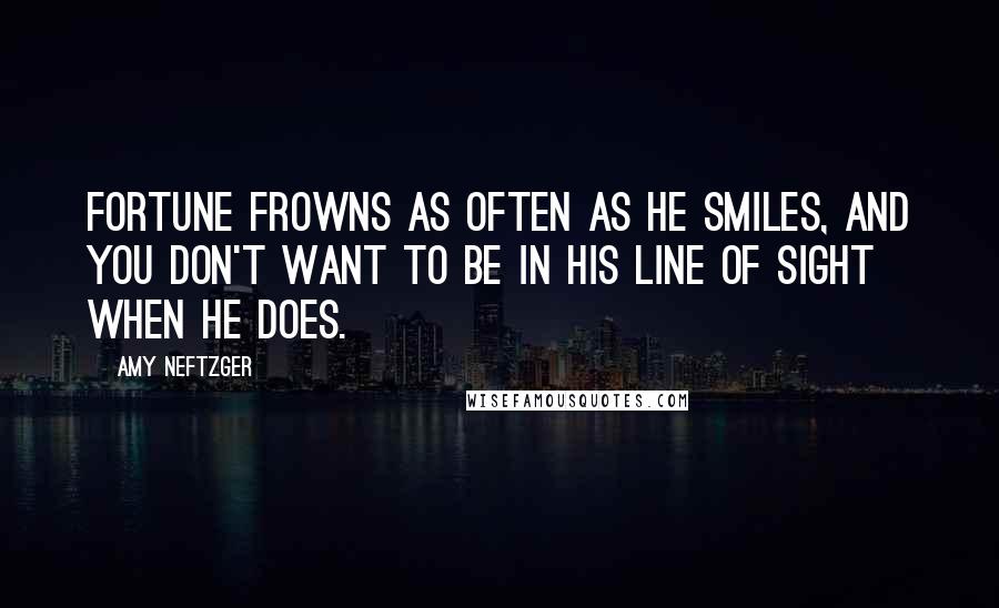 Amy Neftzger Quotes: Fortune frowns as often as he smiles, and you don't want to be in his line of sight when he does.