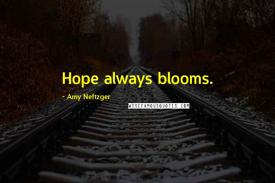 Amy Neftzger Quotes: Hope always blooms.
