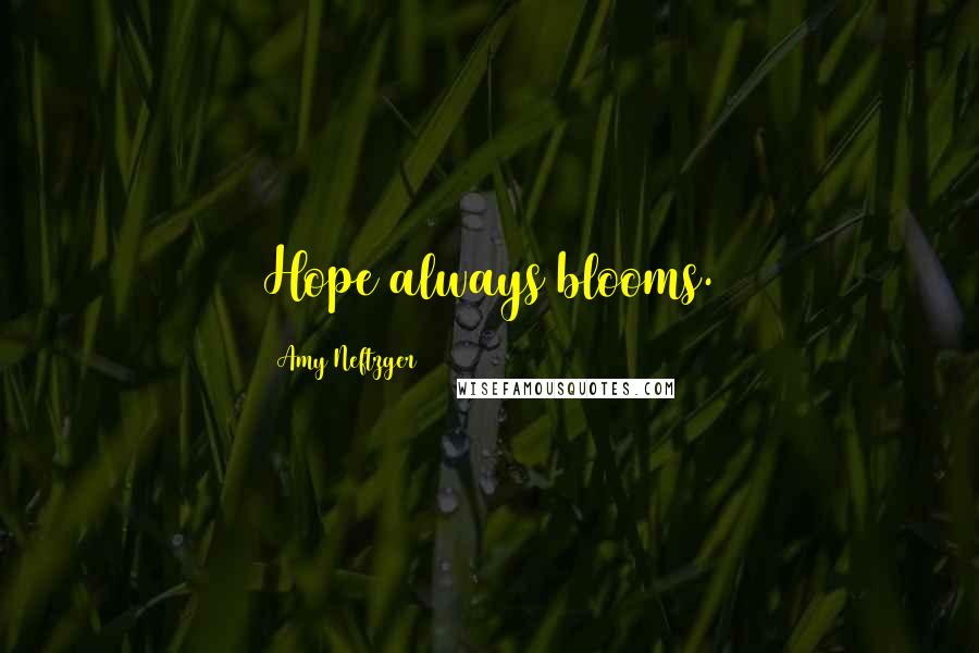 Amy Neftzger Quotes: Hope always blooms.