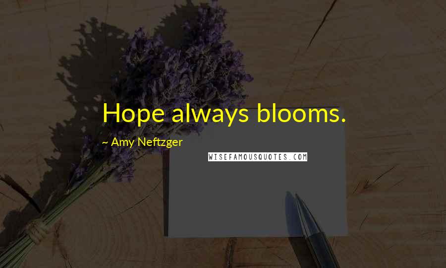 Amy Neftzger Quotes: Hope always blooms.