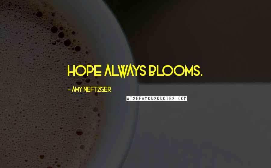 Amy Neftzger Quotes: Hope always blooms.