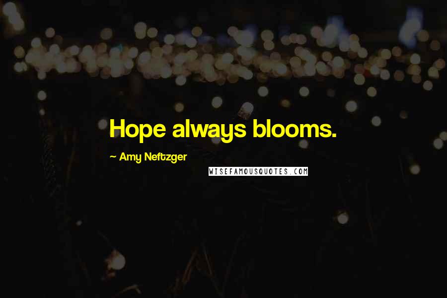 Amy Neftzger Quotes: Hope always blooms.