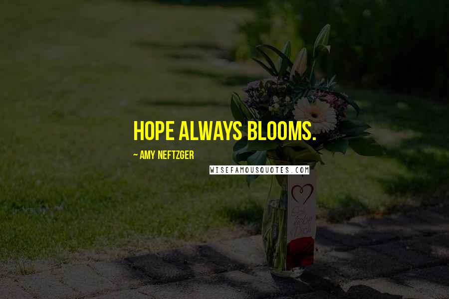 Amy Neftzger Quotes: Hope always blooms.