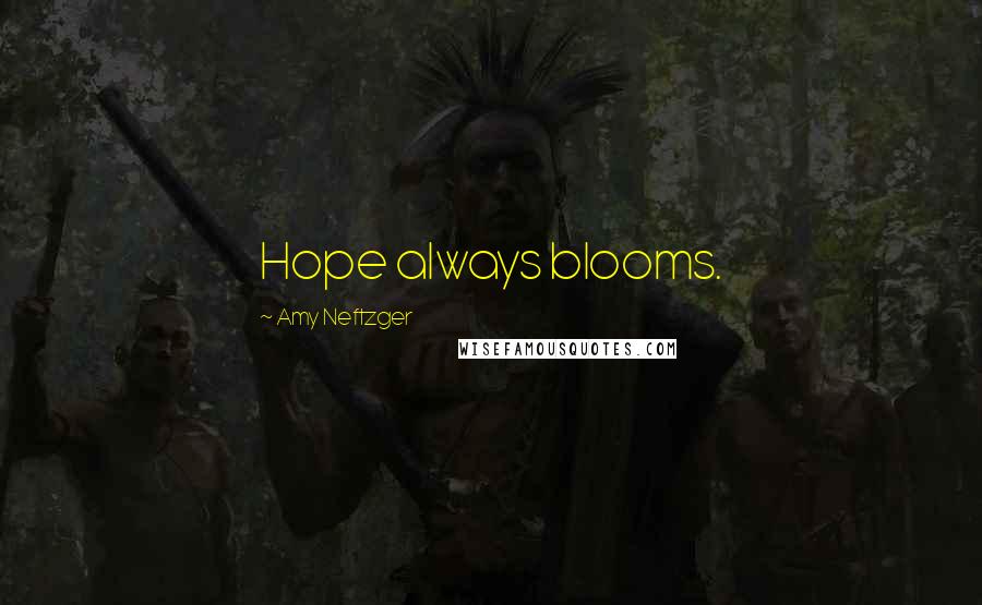 Amy Neftzger Quotes: Hope always blooms.