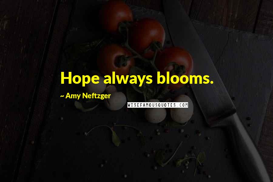 Amy Neftzger Quotes: Hope always blooms.