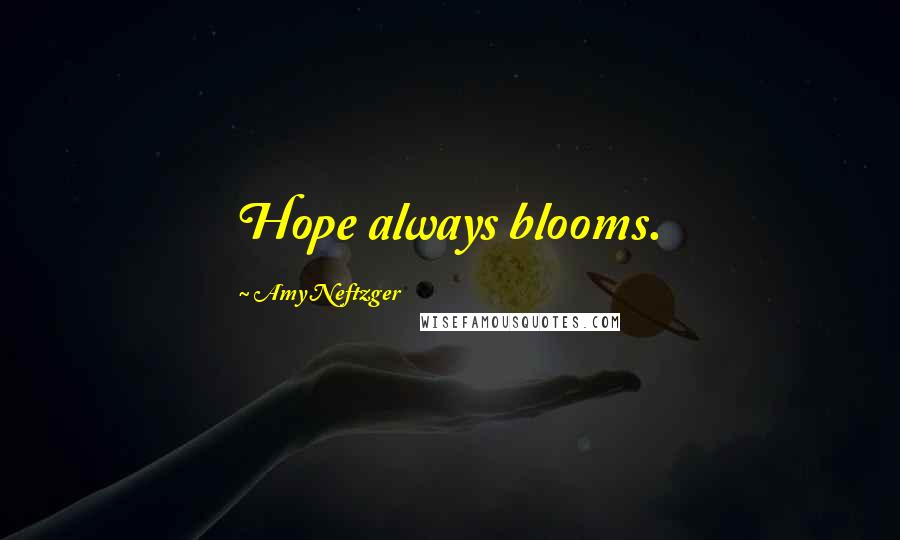 Amy Neftzger Quotes: Hope always blooms.