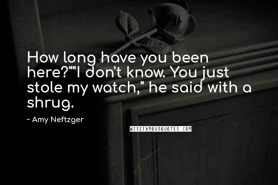 Amy Neftzger Quotes: How long have you been here?""I don't know. You just stole my watch," he said with a shrug.
