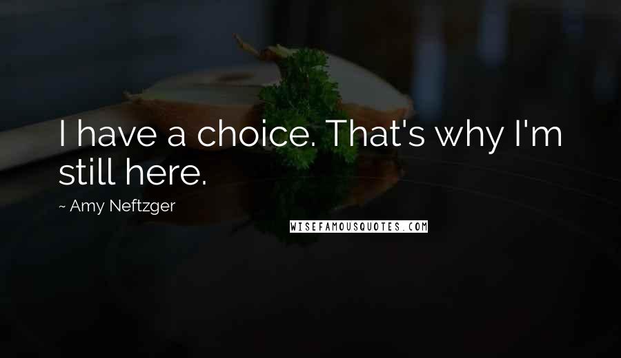 Amy Neftzger Quotes: I have a choice. That's why I'm still here.