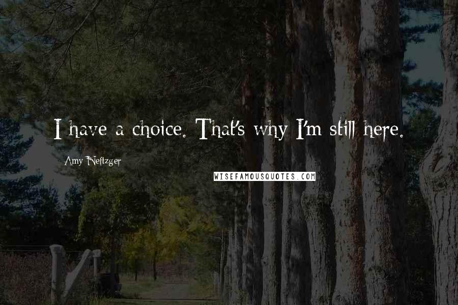 Amy Neftzger Quotes: I have a choice. That's why I'm still here.