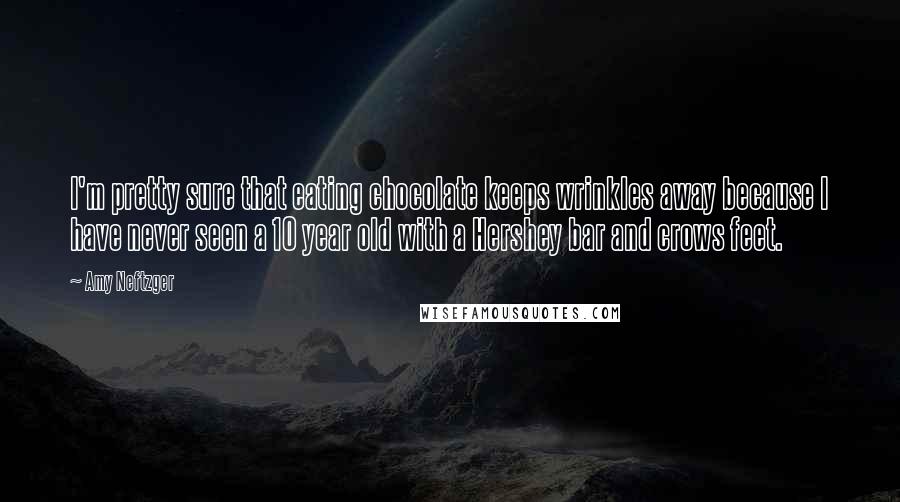 Amy Neftzger Quotes: I'm pretty sure that eating chocolate keeps wrinkles away because I have never seen a 10 year old with a Hershey bar and crows feet.