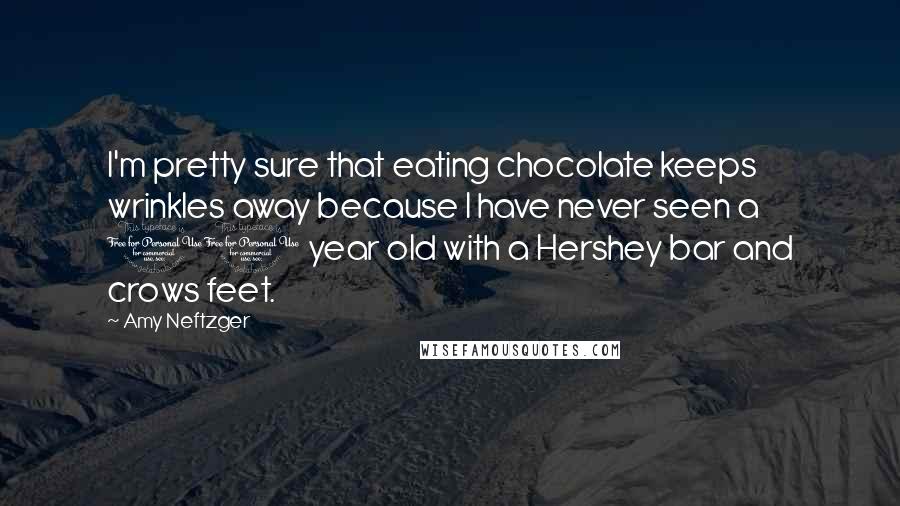 Amy Neftzger Quotes: I'm pretty sure that eating chocolate keeps wrinkles away because I have never seen a 10 year old with a Hershey bar and crows feet.