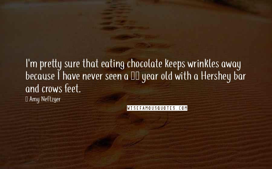 Amy Neftzger Quotes: I'm pretty sure that eating chocolate keeps wrinkles away because I have never seen a 10 year old with a Hershey bar and crows feet.