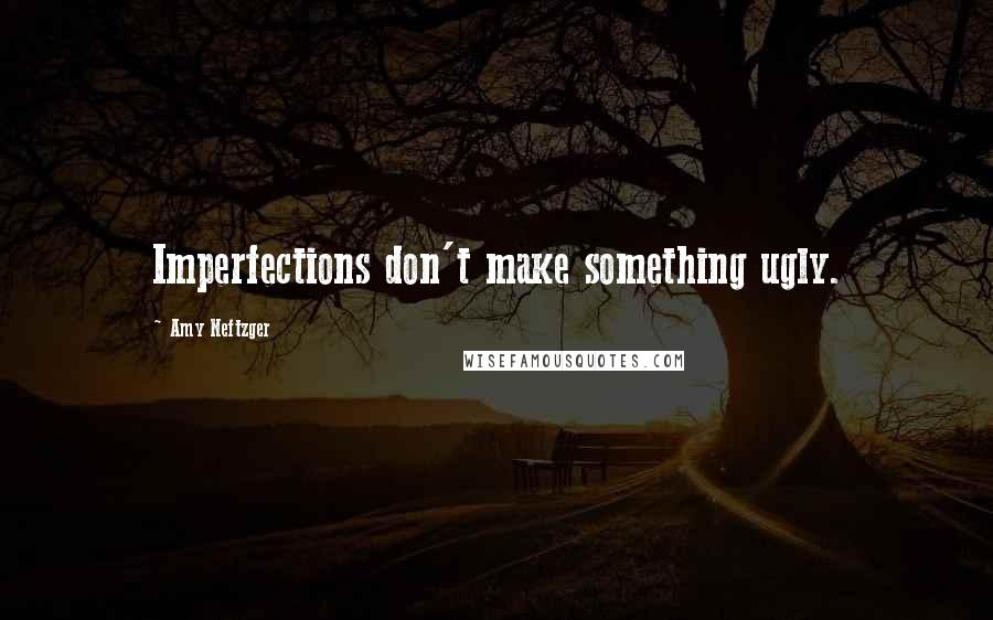 Amy Neftzger Quotes: Imperfections don't make something ugly.