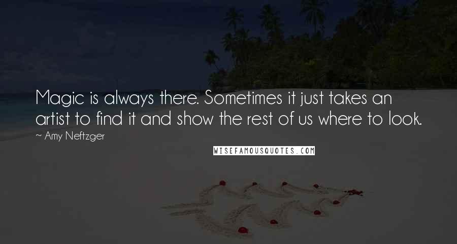 Amy Neftzger Quotes: Magic is always there. Sometimes it just takes an artist to find it and show the rest of us where to look.