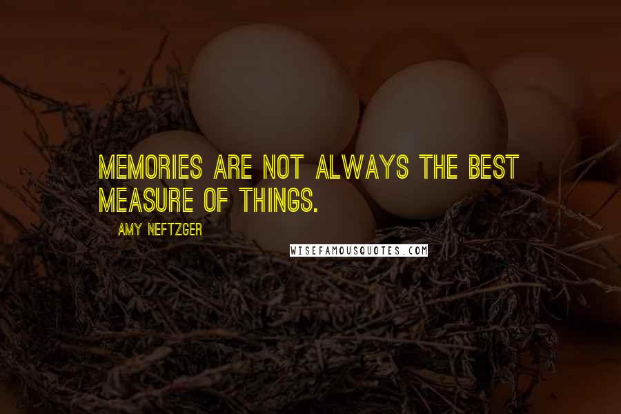 Amy Neftzger Quotes: Memories are not always the best measure of things.