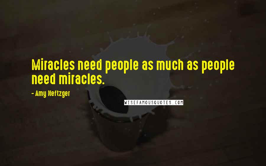 Amy Neftzger Quotes: Miracles need people as much as people need miracles.