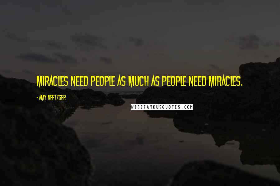 Amy Neftzger Quotes: Miracles need people as much as people need miracles.