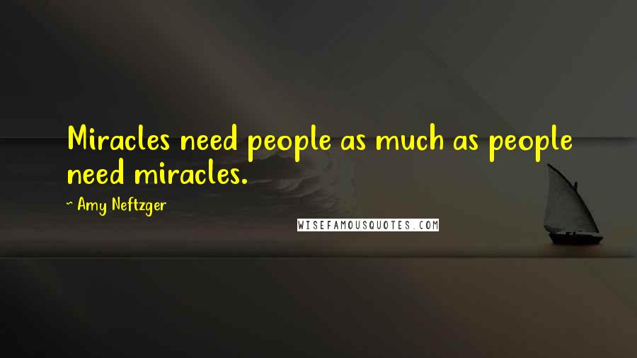 Amy Neftzger Quotes: Miracles need people as much as people need miracles.