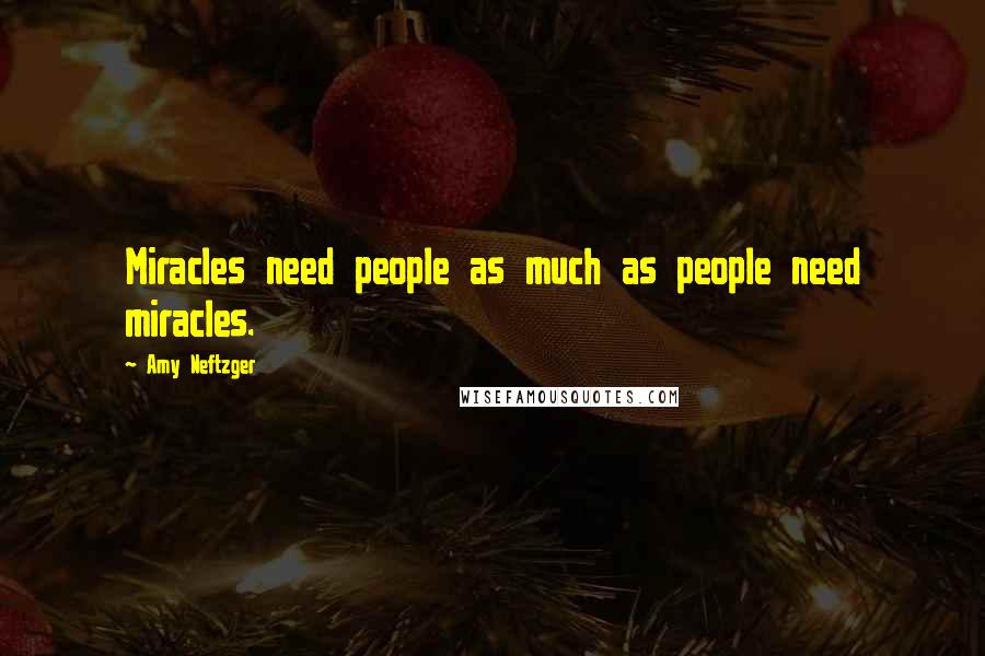 Amy Neftzger Quotes: Miracles need people as much as people need miracles.