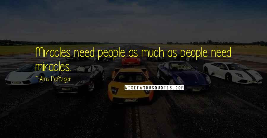 Amy Neftzger Quotes: Miracles need people as much as people need miracles.