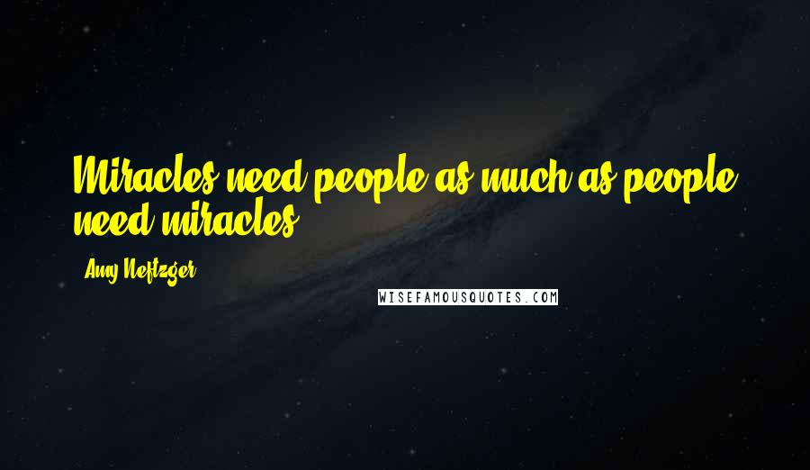 Amy Neftzger Quotes: Miracles need people as much as people need miracles.