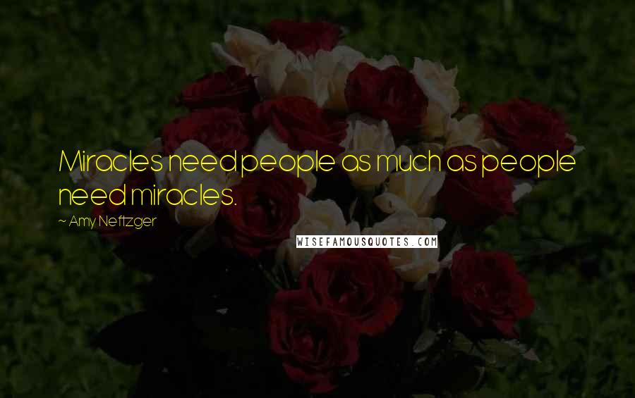 Amy Neftzger Quotes: Miracles need people as much as people need miracles.