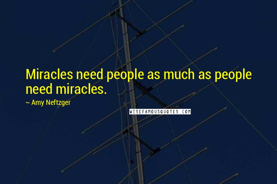 Amy Neftzger Quotes: Miracles need people as much as people need miracles.
