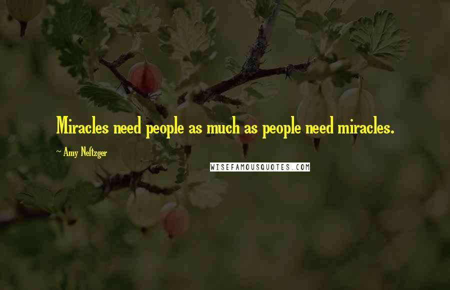 Amy Neftzger Quotes: Miracles need people as much as people need miracles.