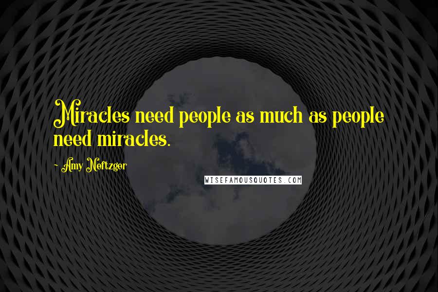 Amy Neftzger Quotes: Miracles need people as much as people need miracles.