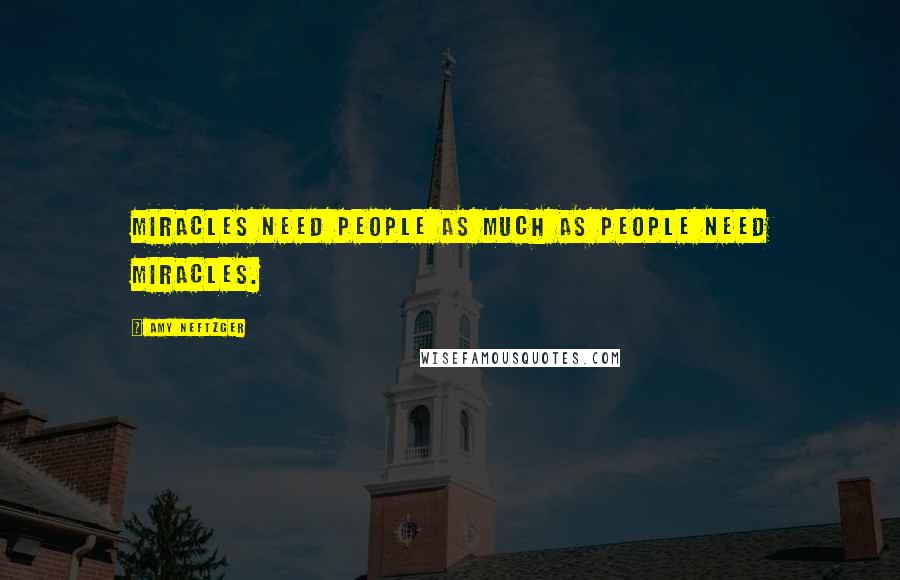 Amy Neftzger Quotes: Miracles need people as much as people need miracles.
