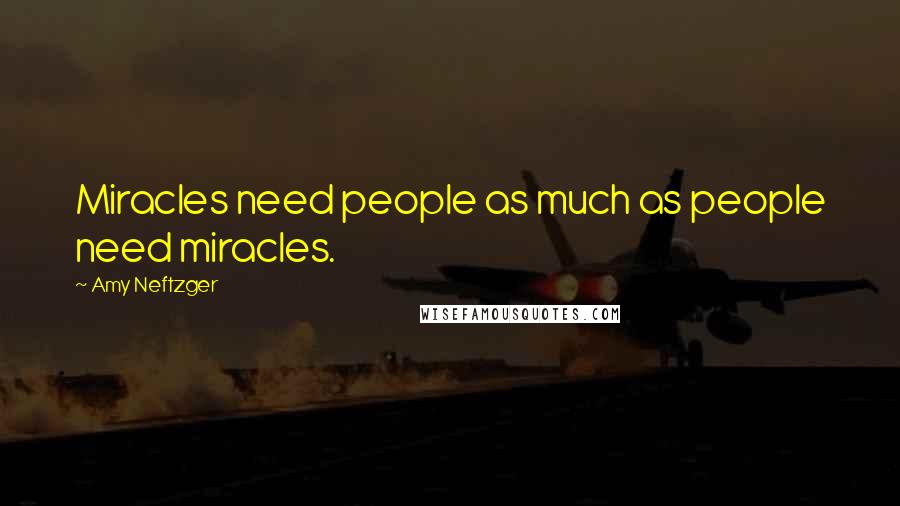 Amy Neftzger Quotes: Miracles need people as much as people need miracles.