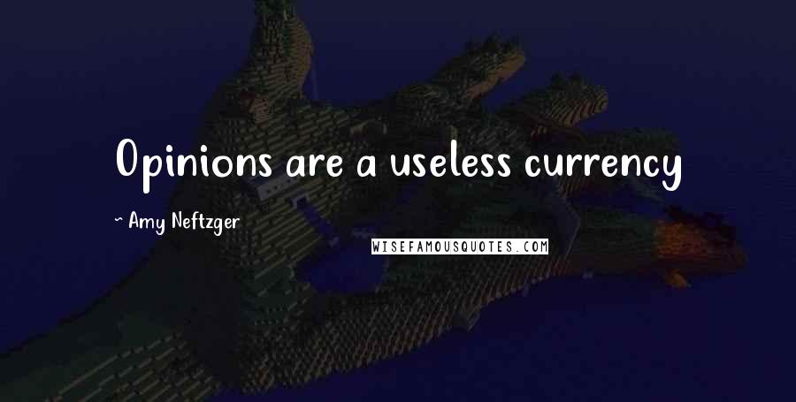 Amy Neftzger Quotes: Opinions are a useless currency