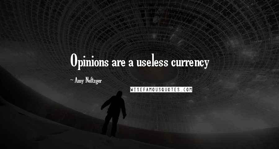 Amy Neftzger Quotes: Opinions are a useless currency