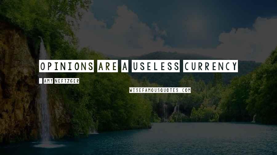 Amy Neftzger Quotes: Opinions are a useless currency