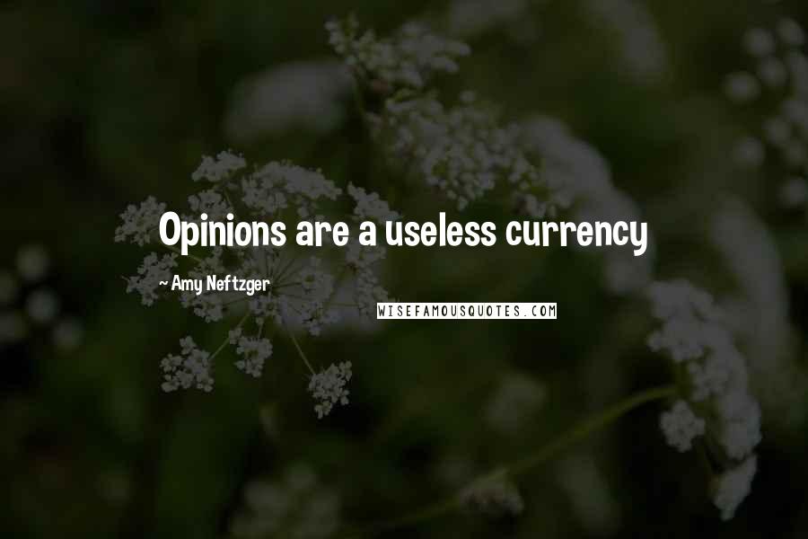 Amy Neftzger Quotes: Opinions are a useless currency