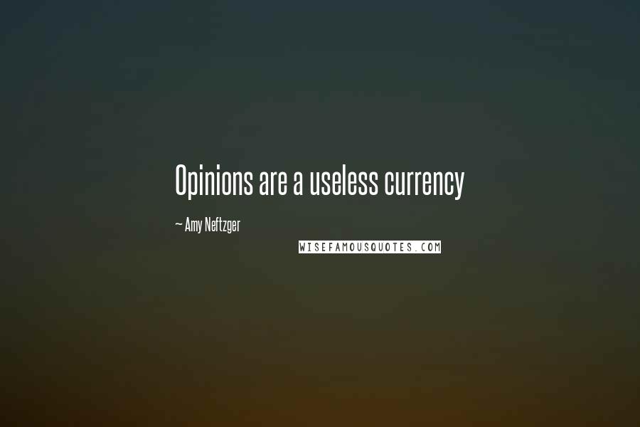Amy Neftzger Quotes: Opinions are a useless currency
