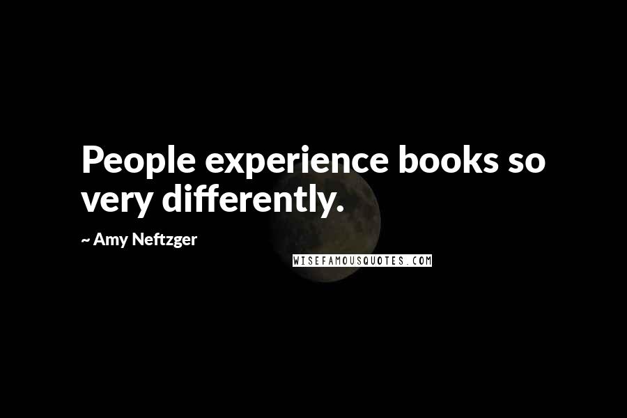 Amy Neftzger Quotes: People experience books so very differently.