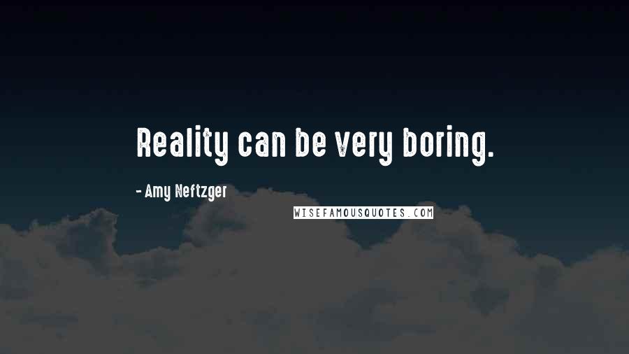 Amy Neftzger Quotes: Reality can be very boring.