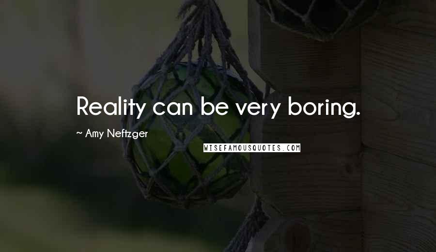 Amy Neftzger Quotes: Reality can be very boring.