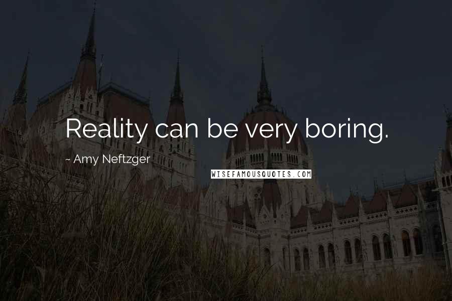 Amy Neftzger Quotes: Reality can be very boring.