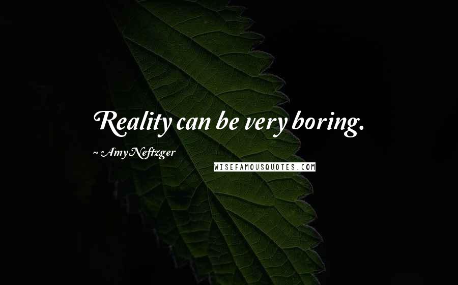 Amy Neftzger Quotes: Reality can be very boring.