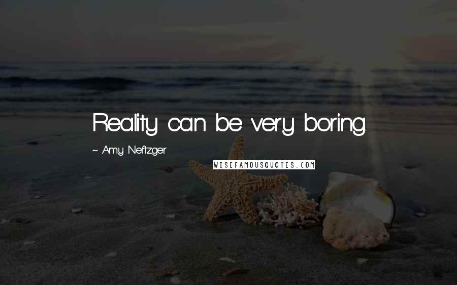 Amy Neftzger Quotes: Reality can be very boring.