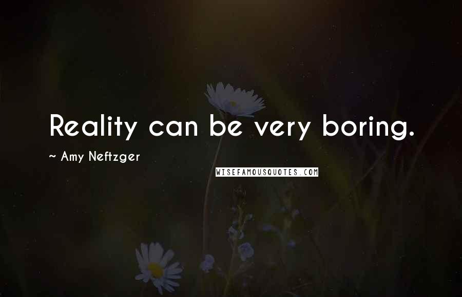 Amy Neftzger Quotes: Reality can be very boring.