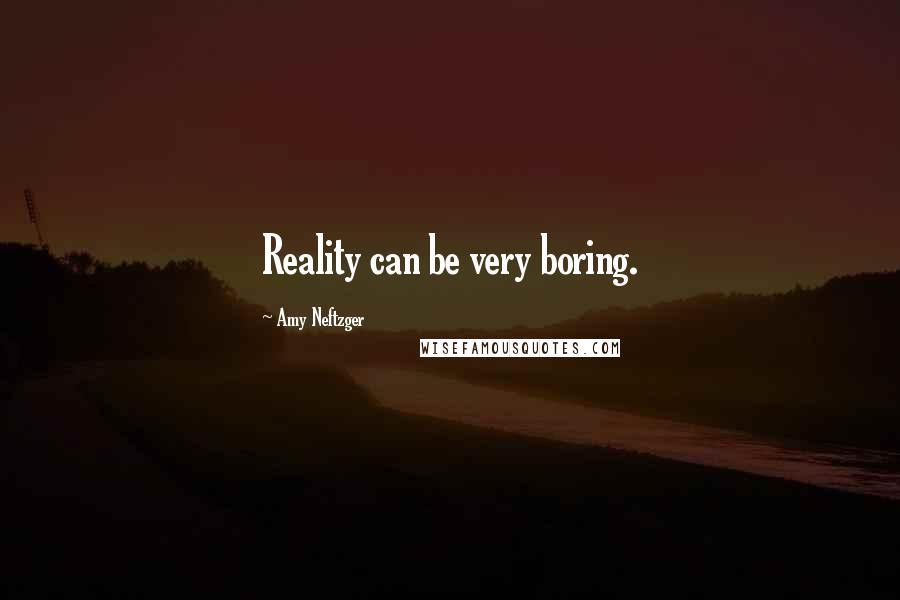 Amy Neftzger Quotes: Reality can be very boring.