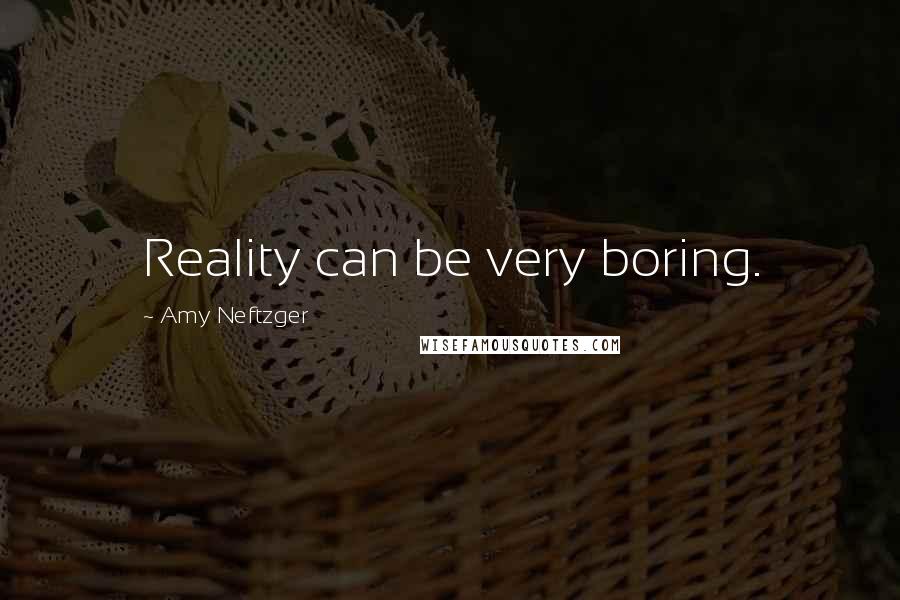 Amy Neftzger Quotes: Reality can be very boring.