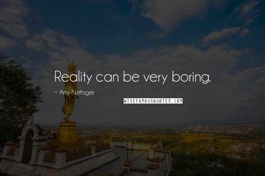 Amy Neftzger Quotes: Reality can be very boring.