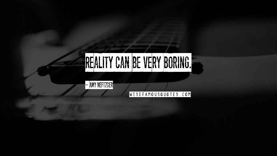 Amy Neftzger Quotes: Reality can be very boring.